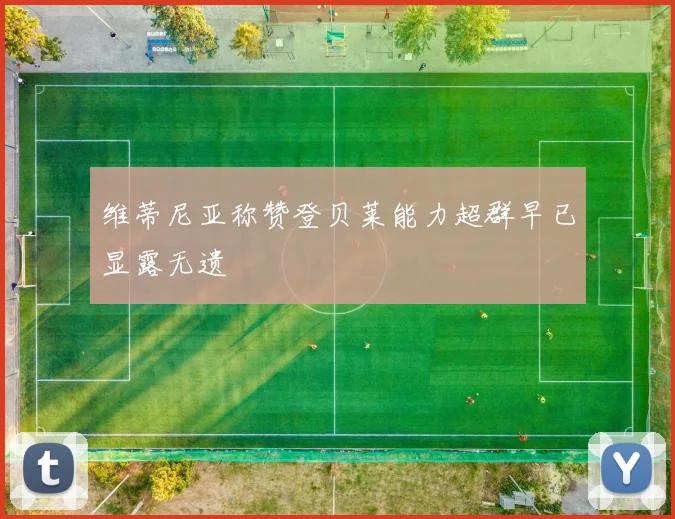 维蒂尼亚称赞登贝莱能力超群早已显露无遗