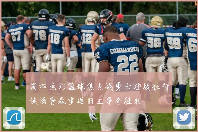 周四竞彩篮球焦点战勇士迎战独行侠汤普森重返旧主争夺胜利
