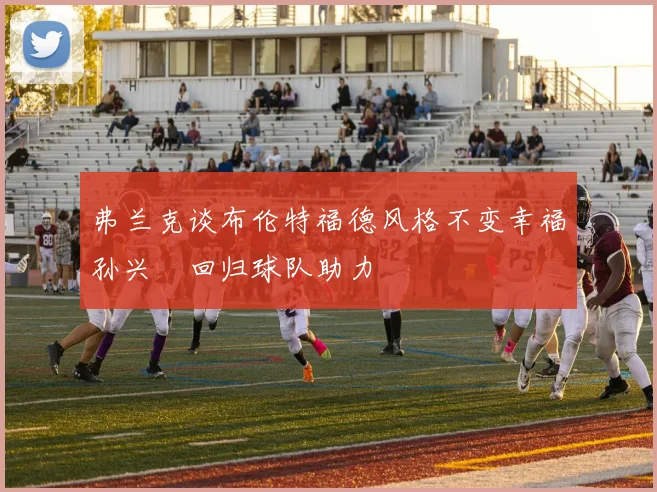 弗兰克谈布伦特福德风格不变幸福孙兴慜回归球队助力
