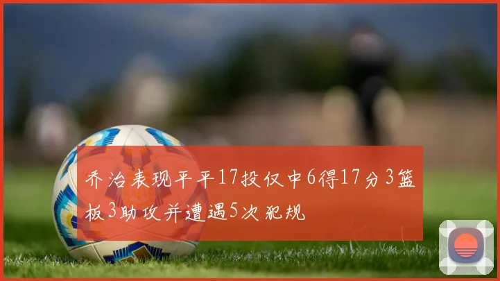 乔治表现平平17投仅中6得17分3篮板3助攻并遭遇5次犯规