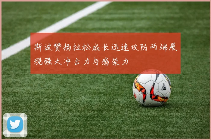 斯波赞扬拉松成长迅速攻防两端展现强大冲击力与感染力