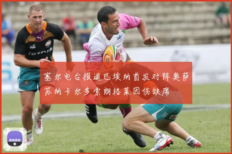 塞尔电台报道巴埃纳首发对阵奥萨苏纳卡尔多索朗格莱因伤缺席