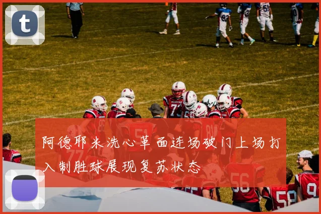 阿德耶米洗心革面连场破门上场打入制胜球展现复苏状态